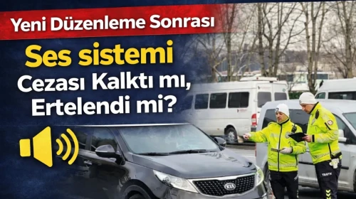 Yeni Düzenleme Sonrası Ses sistemi Cezası Kalktı mı, Ertelendi mi?