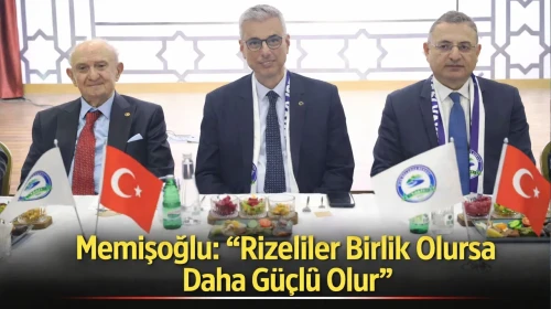 Memişoğlu: “Rizeliler Birlik Olursa Daha Güçlü Olur