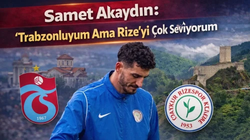 Samet Akaydın: Trabzonluyum Ama Rize’yi Çok Seviyorum