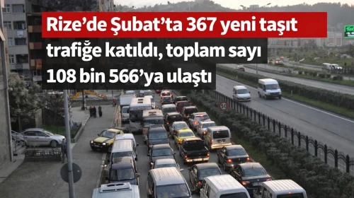 Rize'de Şubat'ta 367 yeni taşıt trafiğe katıldı, toplam sayı 108 bin 566'ya ulaştı