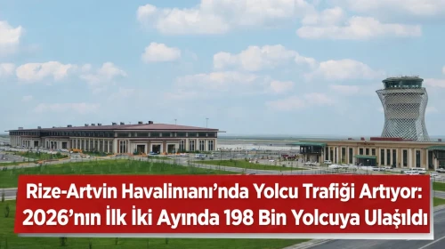 Rize-Artvin Havalimanı’nda Yolcu Trafiği Artıyor: 2026’nın İlk İki Ayında 198 Bin Yolcuya Ulaşıldı