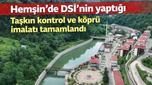 Hemşin'de DSİ'nin yaptığı taşkın kontrol ve köprü imalatı tamamlandı
