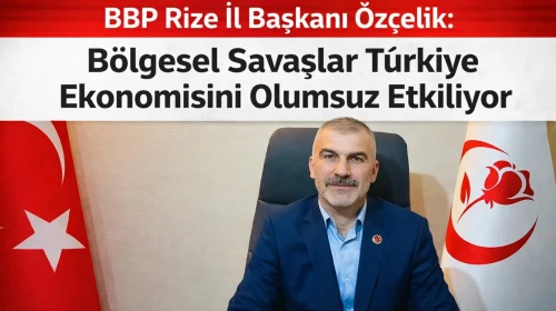 BBP Rize İl Başkanı Özçelik: Bölgesel Savaşlar Türkiye Ekonomisini Olumsuz Etkiliyor