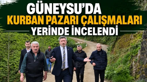 Güneysu’da Kurban Pazarı Çalışmaları Yerinde İncelendi