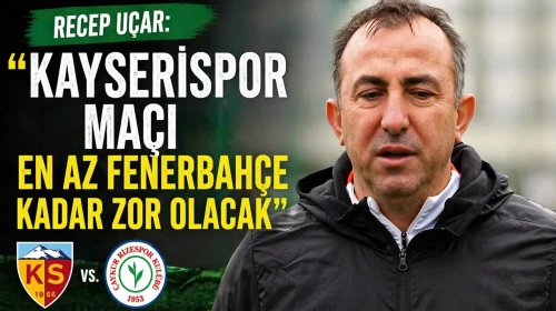 Recep Uçar: Kayserispor Maçı En Az Fenerbahçe Kadar Zor Olacak