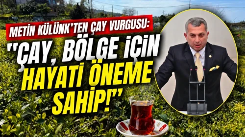 Metin Külünk'ten çay vurgusu: "Çay, bölge için hayati öneme sahip!"