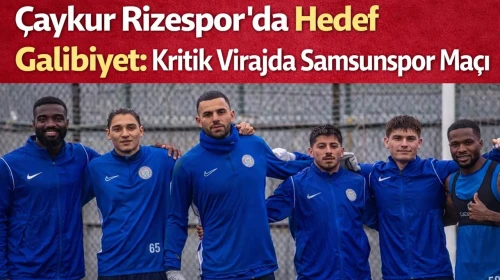 Çaykur Rizespor’da Hedef Galibiyet: Kritik Virajda Samsunspor Maçı