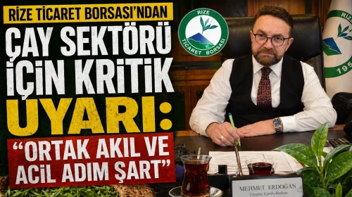 Rize Ticaret Borsası’ndan Çay Sektörü İçin Kritik Uyarı: Ortak Akıl ve Acil Adım Şart