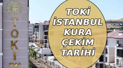 TOKİ 500 Bin Konut İstanbul Çekilişi Ne Zaman? 2026 Nisan