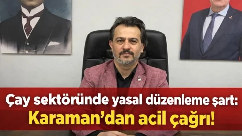 Çay sektöründe yasal düzenleme şart: Karaman'dan acil çağrı!