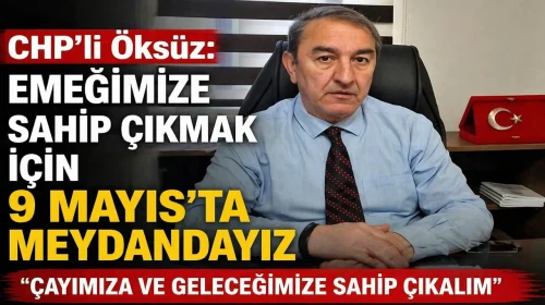 CHP’li Öksüz: Emeğimize Sahip Çıkmak İçin 9 Mayıs’ta Meydandayız