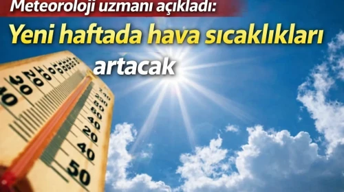 Meteoroloji uzmanı açıkladı: Yeni haftada hava sıcaklıkları artacak