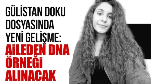 Gülistan Doku Soruşturmasında Yeni Gelişme: Aileden DNA Örneği Alınacak