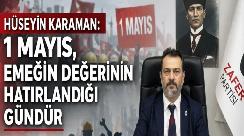 Hüseyin Karaman: 1 Mayıs, Emeğin Değerinin Hatırlandığı Gündür