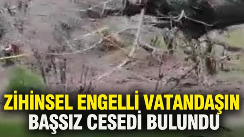 Zihinsel engelli vatandaşın başsız cesedi bulundu