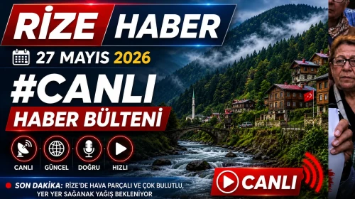 Rize Haber | 27 Mayıs 2026 #Canlı haber bülteni
