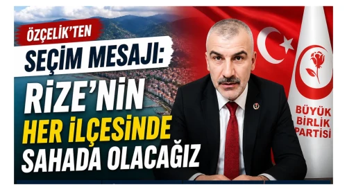 Özçelik’ten Seçim Mesajı: Rize’nin Her İlçesinde Sahada Olacağız