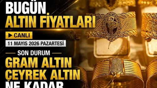 Altın Fiyatları 11 Mayıs 2026: Güncel Gram ve Çeyrek Altın Değerleri!
