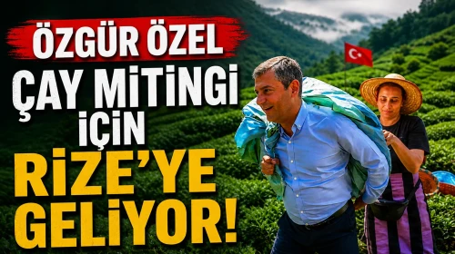 Özgür Özel Çay Mitingi İçin Rize’ye Geliyor