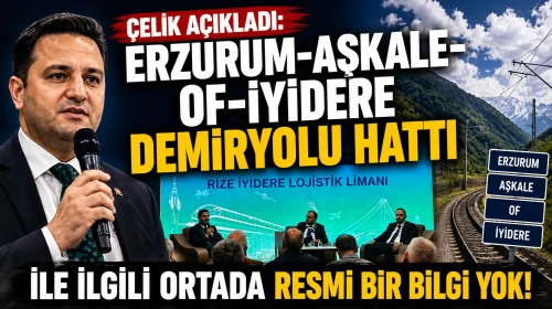 Çelik açıkladı: Erzurum-Aşkale-Of-İyidere demiryolu hattı ile ilgili ortada resmi bir bilgi yok