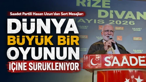 Saadet Partili Hasan Uzun’dan Sert Mesajlar: Dünya Büyük Bir Oyunun İçine Sürükleniyor