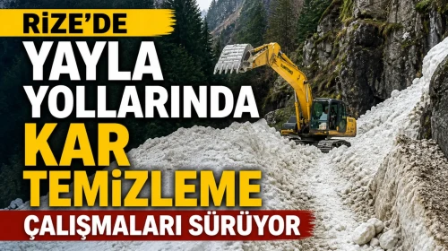 Rize’de yayla yollarında kar temizleme çalışmaları sürüyor
