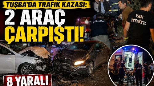 Tuşba'da Trafik Kazası: 2 Araç Çarpıştı, 8 Yaralı