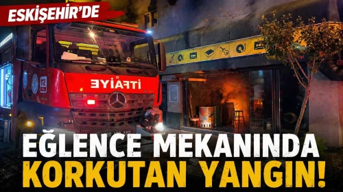 Eskişehir'de eğlence mekanında gece yarısı yangın paniği!