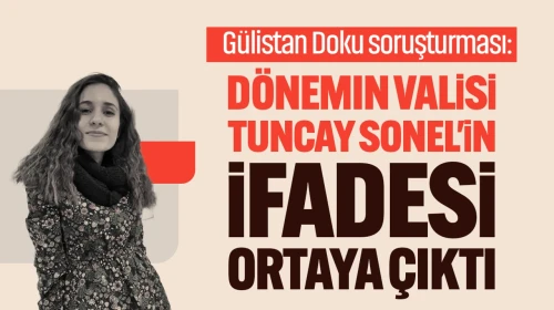 Gülistan Doku dosyasında yeni gelişme: Eski vali Tuncay Sonel'in ifadeleri gün yüzüne çıktı!