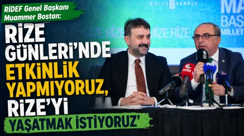 RİDEF Genel Başkanı Muammer Bostan: “Rize Günleri’nde etkinlik yapmıyoruz, Rize’yi yaşatmak istiyoruz”