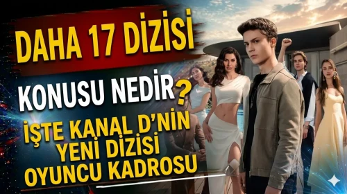 Kanal D'den Yeni Dizi: Daha 17'nin Konusu ve Oyuncu Kadrosu Açıklandı!
