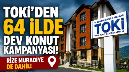 TOKİ'den 64 ilde dev konut kampanyası: Rize Muradiye de dahil!