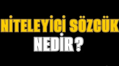 Niteleyici Sözcük Nedir? İşte Örneklerle Açıklaması!
