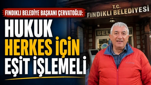 Fındıklı Belediye Başkanı Çervatoğlu: Hukuk Herkes İçin Eşit İşlemeli