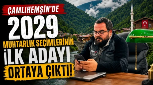 Çamlıhemşin’de 2029 Muhtarlık Seçimlerinin İlk Adayı Ortaya Çıktı