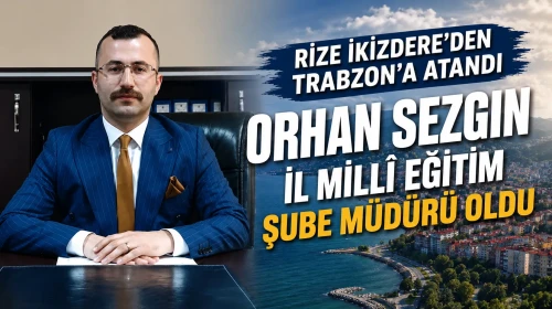 Rize İkizdere'den Trabzon'a Atandı: Orhan Sezgin İl Millî Eğitim Şube Müdürü Oldu