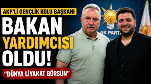 AKP'li gençlik kolu başkanı bakan yardımcısı oldu! "Dünya liyakat görsün"