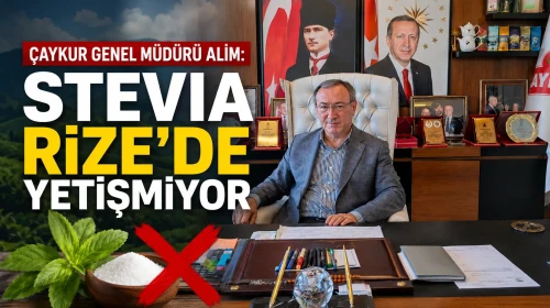 ÇAYKUR Genel Müdürü Alim: Stevia Rize’de Yetişmiyor