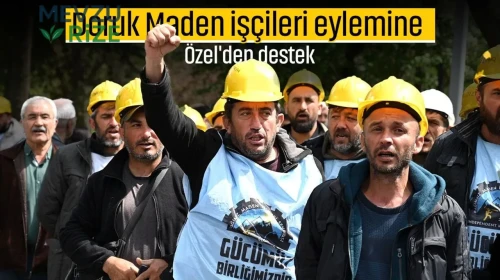 Doruk Maden işçileri eylemine Özel'den destek