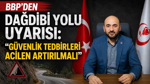 BBP'den Dağdibi Yolu Uyarısı: Güvenlik Tedbirleri Acilen Artırılmalı