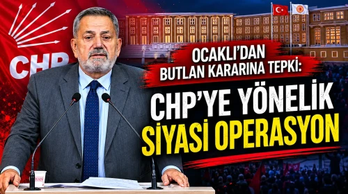 Ocaklı’dan Butlan Kararına Tepki: CHP’ye Yönelik Siyasi Operasyon