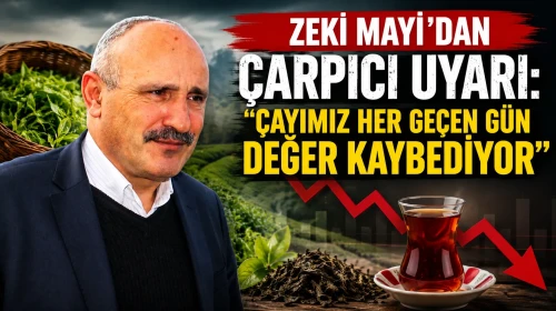 Zeki Mayı: Çayımız Her Geçen Gün Değer Kaybediyor