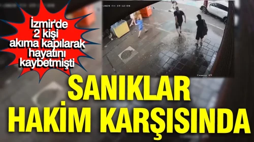 İki Can Kayıp: Akıma Kapılan Sanıklar Mahkeme Önünde, Duruşma Ertelendi