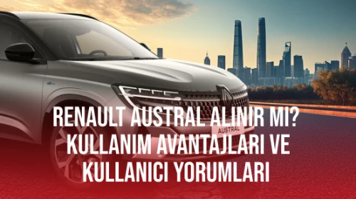 Renault Austral Alınır Mı? Kullanım Avantajları ve Kullanıcı Yorumları