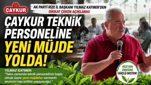 ÇAYKUR Teknik Personeline Yeni Müjde Yolda! AK Parti Rize İl Başkanı Yılmaz Katmer'den Dikkat Çeken Açıklama