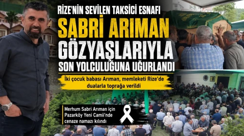 Rize'nin Sevilen Taksici Esnafı Sabri Arıman Gözyaşlarıyla Son Yolculuğuna Uğurlandı