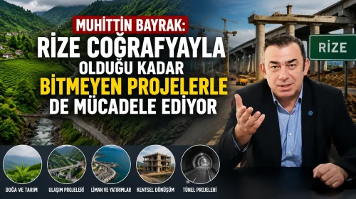 Muhittin Bayrak: Rize Coğrafyayla Olduğu Kadar Bitmeyen Projelerle de Mücadele Ediyor
