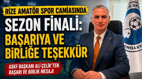 Rize ASKF Başkanı Ali Çelik'ten Sezon Finali Mesajı: Başarı ve Teşekkür Vurgusu