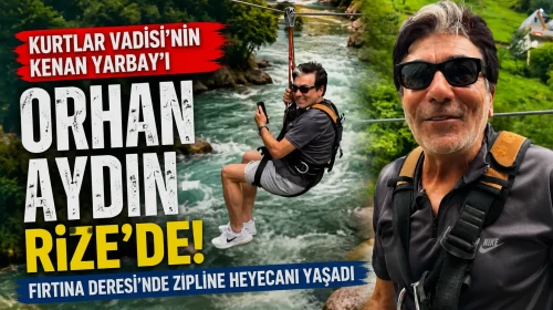 Kurtlar Vadisi'nin Kenan Yarbay'ı Orhan Aydın Rize'de! Fırtına Deresi'nde Zipline Heyecanı Yaşadı