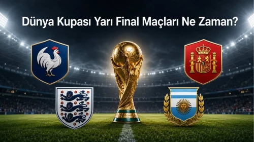Dünya Kupası Yarı Final Maçları Hangi Tarihte ve Saatte Yapılacak?